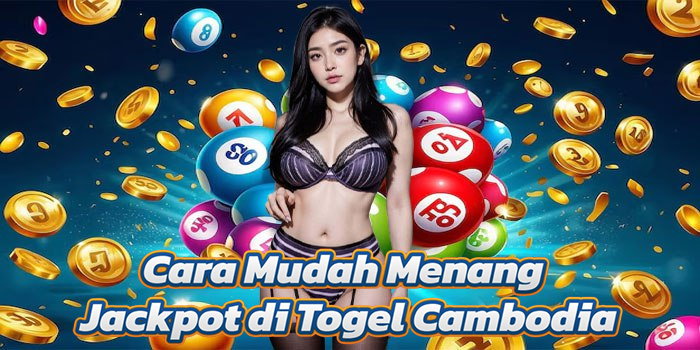 Cara Mudah Menang Jackpot di Togel Cambodia