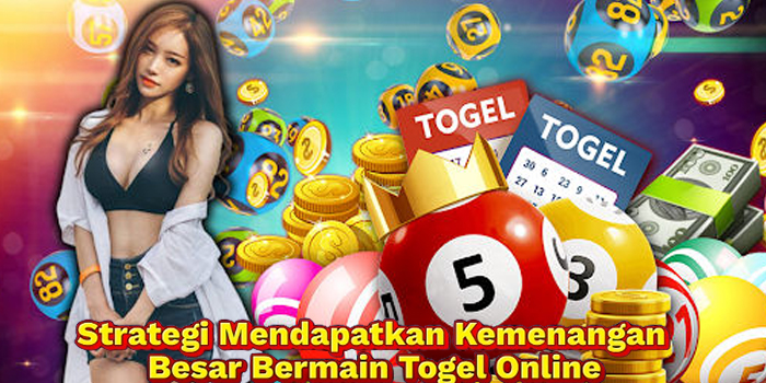 Strategi Mendapatkan Kemenangan Besar Bermain Togel Online