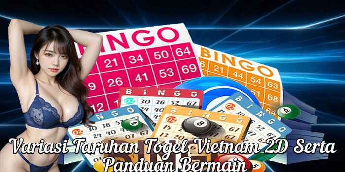 Variasi Taruhan Togel Vietnam 2D Serta Panduan Bermain