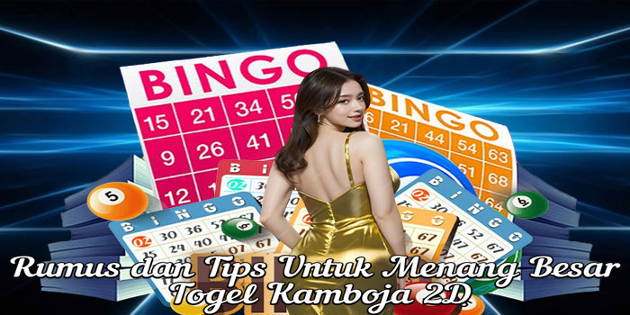 Rumus dan Tips Untuk Menang Besar Togel Kamboja 2D