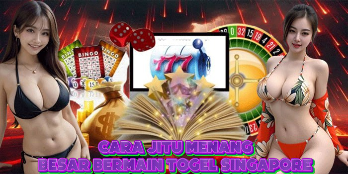 Cara Jitu Menang Besar Bermain Togel Singapore
