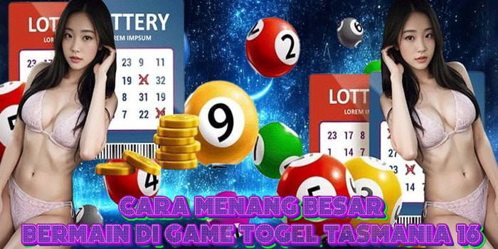 Cara Menang Besar Bermain di Game Togel Tasmania 16