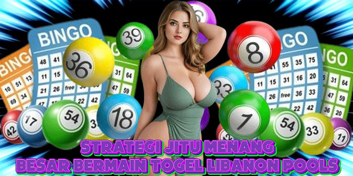 Strategi Jitu Menang Besar Bermain Togel Libanon Pools