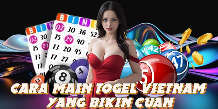 Cara Main Togel Vietnam yang Bikin Cuan