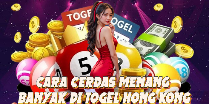 Cara Cerdas Menang Banyak di Togel Hong Kong