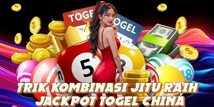 Trik Kombinasi Jitu Raih Jackpot Togel China