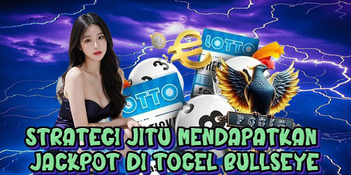 Strategi Jitu Mendapatkan Jackpot di Togel Bullseye