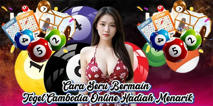 Cara Seru Bermain Togel Cambodia Online Hadiah Menarik