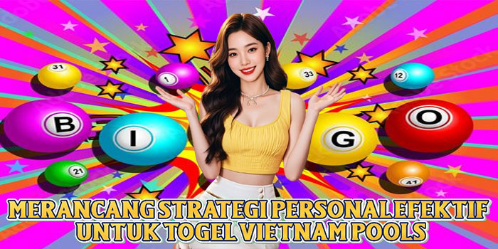 Merancang Strategi Personal Efektif Untuk Togel Vietnam Pools