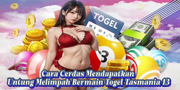 Cara Cerdas Mendapatkan Untung Melimpah Bermain Togel Tasmania 13 