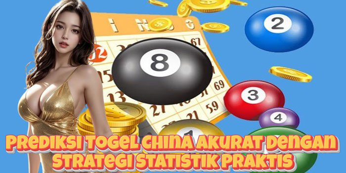 Prediksi Togel China Akurat Dengan Strategi Statistik Praktis