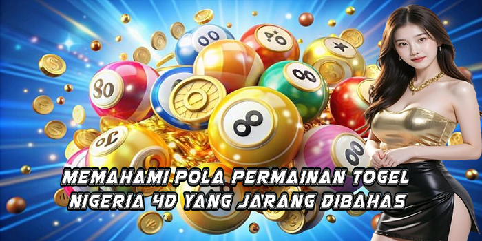 Memahami Pola Permainan Togel Nigeria 4D Yang Jarang Dibahas