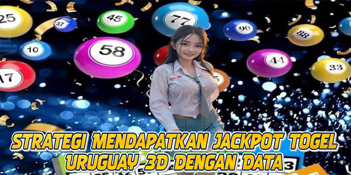 Strategi Mendapatkan Jackpot Togel Uruguay 3D Dengan Data